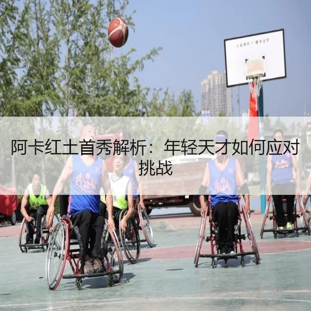 阿卡红土首秀解析：年轻天才如何应对挑战