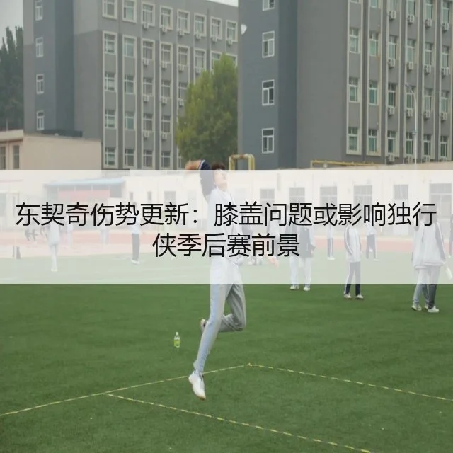 东契奇伤势更新：膝盖问题或影响独行侠季后赛前景